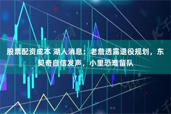股票配资成本 湖人消息：老詹透露退役规划，东契奇自信发声，小里恐难留队