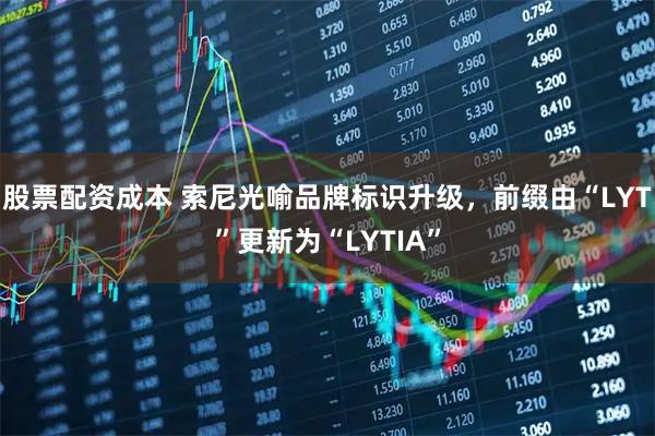 股票配资成本 索尼光喻品牌标识升级，前缀由“LYT”更新为“LYTIA”